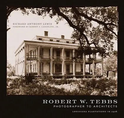Robert W. Tebbs, photographe des architectes : Les plantations de Louisiane en 1926 - Robert W. Tebbs, Photographer to Architects: Louisiana Plantations in 1926