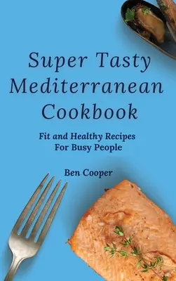 Super Tasty Mediterranean Cookbook : Recettes saines et en forme pour les personnes occupées - Super Tasty Mediterranean Cookbook: Fit and Healthy Recipes For Busy People
