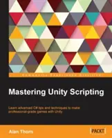 Maîtriser les scripts Unity : Apprendre des astuces et des techniques avancées en C# pour créer des jeux de qualité professionnelle avec Unity - Mastering Unity Scripting: Learn advanced C# tips and techniques to make professional-grade games with Unity