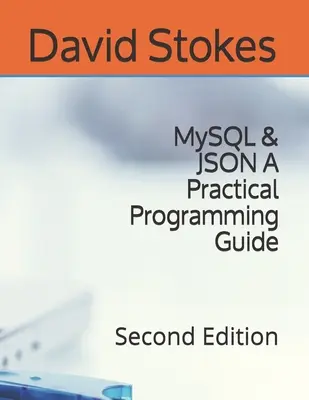 MySQL & JSON Un guide de programmation pratique : Deuxième édition - MySQL & JSON A Practical Programming Guide: Second Edition