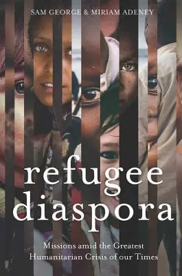 Diaspora de réfugiés : Missions au cœur de la plus grande crise humanitaire du monde - Refugee Diaspora: Missions amid the Greatest Humanitarian Crisis of the World