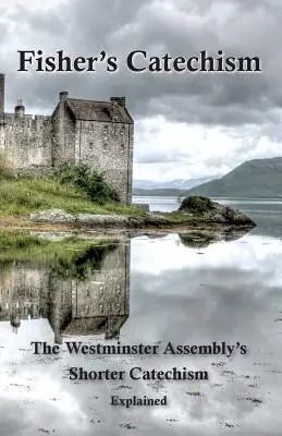 Le catéchisme de Fisher : Le catéchisme plus court de l'Assemblée de Westminster expliqué - Fisher's Catechism: The Westminster Assembly's Shorter Catechism Explained