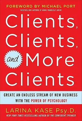 Des clients, des clients et encore des clients : Créer un flux ininterrompu de nouvelles affaires grâce au pouvoir de la psychologie - Clients, Clients, and More Clients: Create an Endless Stream of New Business with the Power of Psychology