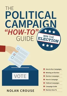 Le guide pratique de la campagne politique : Gagner l'élection - The Political Campaign How-to Guide: Win The Election