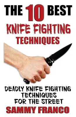 Les 10 meilleures techniques de combat au couteau : Techniques de combat au couteau mortelles pour la rue - The 10 Best Knife Fighting Techniques: Deadly Knife Fighting Techniques for the Street