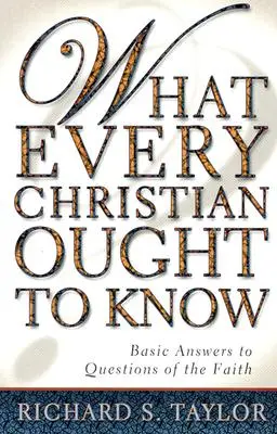 Ce que tout chrétien doit savoir : Réponses de base aux questions de foi - What Every Christian Ought to Know: Basic Answers to Questions of the Faith