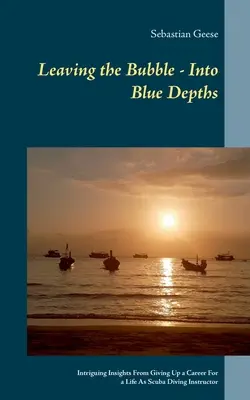 Sortir de la bulle - Vers les profondeurs bleues : Les intuitions de l'abandon d'une carrière pour une vie d'instructeur de plongée sous-marine - Leaving the Bubble - Into Blue Depths: Intriguing Insights From Giving Up a Career For a Life As Scuba Diving Instructor