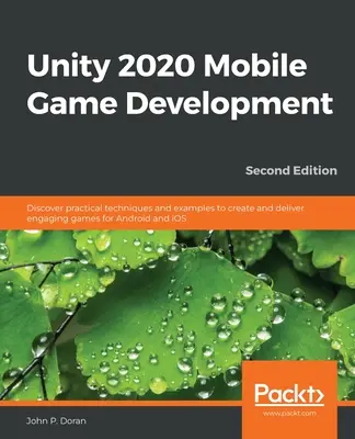 Unity 2020 Mobile Game Development (Développement de jeux mobiles Unity 2020) : Découvrez des techniques et des exemples pratiques pour créer et fournir des jeux attrayants pour Android et iOS. - Unity 2020 Mobile Game Development: Discover practical techniques and examples to create and deliver engaging games for Android and iOS