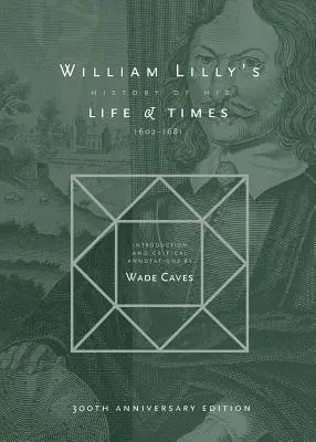 Histoire de la vie et de l'époque de William Lilly : De l'année 1602 à 1681 - William Lilly's History of his Life and Times: From the Year 1602 to 1681