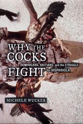 Pourquoi les coqs se battent : Dominicains, Haïtiens et la lutte pour Hispaniola - Why the Cocks Fight: Dominicans, Haitians, and the Struggle for Hispaniola