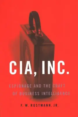 CIA, Inc : L'espionnage et l'art de l'intelligence économique - CIA, Inc.: Espionage and the Craft of Business Intelligence
