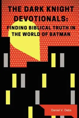 Les dévotionnels du Chevalier Noir : Trouver la vérité biblique dans le monde de Batman - The Dark Knight Devotionals: Finding Biblical Truth in the World of Batman