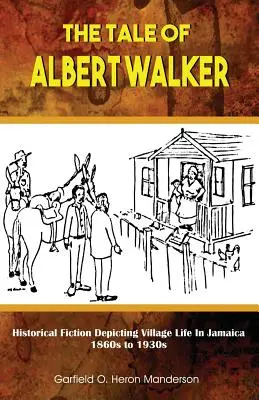 The Tale of Albert Walker : Historical Fiction Depicting Village Life in Jamaica : 1860s to 1930s (L'histoire d'Albert Walker : fiction historique décrivant la vie d'un village en Jamaïque, des années 1860 aux années 1930) - The Tale of Albert Walker: Historical Fiction Depicting Village Life in Jamaica: 1860s to 1930s