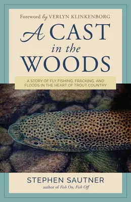 Une coulée dans les bois : Une histoire de pêche à la mouche, de fracturation et d'inondations au cœur du pays de la truite - A Cast in the Woods: A Story of Fly Fishing, Fracking, and Floods in the Heart of Trout Country