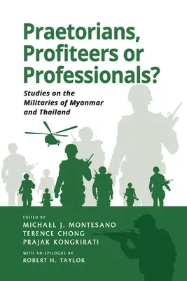 Prétoriens, profiteurs ou professionnels ? Études sur les armées du Myanmar et de la Thaïlande - Praetorians, Profiteers or Professionals? Studies on the Militaries of Myanmar and Thailand