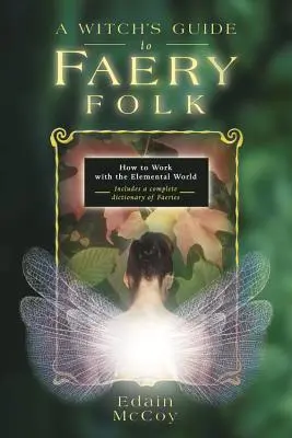 Guide de la sorcière pour le peuple des fées : comment travailler avec le monde élémentaire - A Witch's Guide to Faery Folk: How to Work with the Elemental World