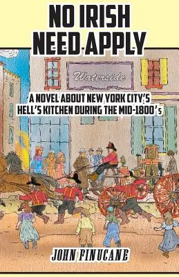 No Irish Need Apply : Un roman sur le Hell's Kitchen de New York au milieu des années 1800 - No Irish Need Apply: A Novel about New York City's Hell's Kitchen in the Mid-1800's