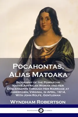 Pocahontas, Alias Matoaka : Biographie de la femme amérindienne Powhatan et de ses descendants jusqu'à son mariage à Jamestown, en Virginie, en Ap - Pocahontas, Alias Matoaka: Biography of the Powhatan Native American Woman and Her Descendants Through Her Marriage at Jamestown, Virginia, in Ap