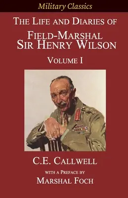 La vie et les journaux intimes du maréchal Sir Henry Wilson : Volume I - The Life and Diaries of Field-Marshal Sir Henry Wilson: Volume I