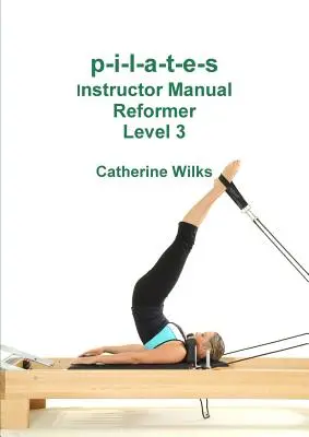 p-i-l-a-t-e-s Manuel du moniteur Reformer Niveau 3 - p-i-l-a-t-e-s Instructor Manual Reformer Level 3