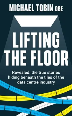 Lifting The Floor : Révélées : les histoires vraies qui se cachent sous les tuiles de l'industrie des centres de données - Lifting The Floor: Revealed: the true stories hiding beneath the tiles of the data centre industry