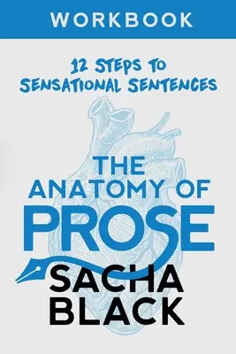 L'anatomie de la prose : 12 étapes pour des phrases sensationnelles Cahier d'exercices - The Anatomy of Prose: 12 Steps to Sensational Sentences Workbook