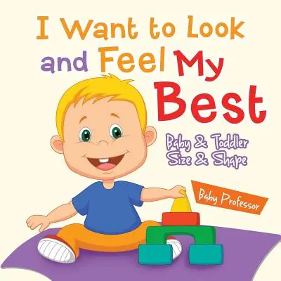 Je veux avoir l'air et me sentir bien dans ma peau - Taille et forme des bébés et des jeunes enfants - I Want to Look and Feel My Best - Baby & Toddler Size & Shape