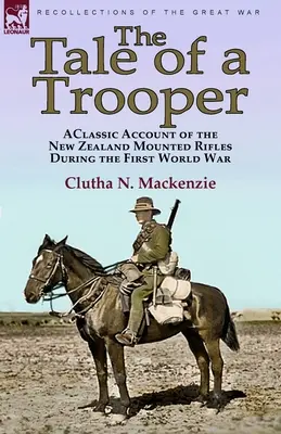 The Tale of a Trooper : a Classic Account of the New Zealand Mounted Rifles During the First World War (L'histoire d'un soldat : un récit classique sur les fusiliers à cheval néo-zélandais pendant la Première Guerre mondiale) - The Tale of a Trooper: a Classic Account of the New Zealand Mounted Rifles During the First World War