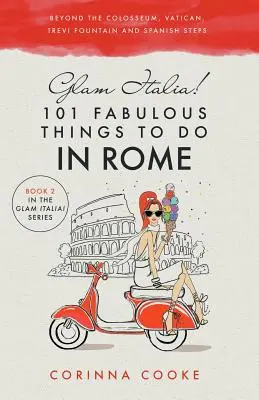 Glam Italia ! 101 fabuleuses choses à faire à Rome : Au-delà du Colisée, du Vatican, de la fontaine de Trevi et de la place d'Espagne - Glam Italia! 101 Fabulous Things to Do in Rome: Beyond the Colosseum, the Vatican, the Trevi Fountain, and the Spanish Steps