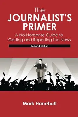 L'abécédaire du journaliste : un guide pratique pour obtenir et rapporter les informations - The Journalist's Primer: A No-Nonsense Guide to Getting and Reporting the News