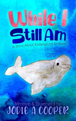 Tant que je suis encore là : Une histoire sur les animaux en voie de disparition - While I Still Am: A Story About Endangered Animals