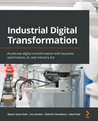 Transformation numérique industrielle : Accélérer la transformation numérique grâce à l'optimisation des activités, l'IA et l'industrie 4.0 - Industrial Digital Transformation: Accelerate digital transformation with business optimization, AI, and Industry 4.0