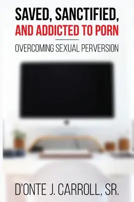 Sauvés, sanctifiés et accros au porno : vaincre la perversion sexuelle - Saved, Sanctified, and Addicted to Porn: Overcoming Sexual Perversion