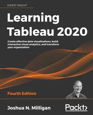 Apprendre Tableau 2020 - Quatrième édition : Créez des visualisations de données efficaces, construisez des analyses visuelles interactives et transformez votre organisation. - Learning Tableau 2020 - Fourth Edition: Create effective data visualizations, build interactive visual analytics, and transform your organization