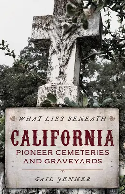 What Lies Beneath : Cimetières et cimetières de pionniers californiens - What Lies Beneath: California Pioneer Cemeteries and Graveyards