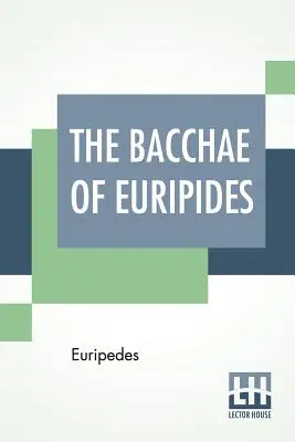 Les Bacchantes d'Euripide : Traduit en vers anglais rimés avec des notes explicatives par Gilbert Murray - The Bacchae Of Euripides: Translated Into English Rhyming Verse With Explanatory Notes By Gilbert Murray