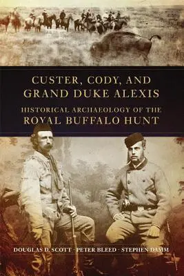 Custer, Cody et le Grand-Duc Alexis : Archéologie historique de la chasse royale aux bisons - Custer, Cody, and Grand Duke Alexis: Historical Archaeology of the Royal Buffalo Hunt