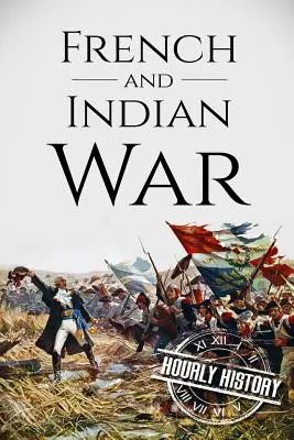 La guerre des Français et des Indiens : Une histoire du début à la fin - French and Indian War: A History From Beginning to End