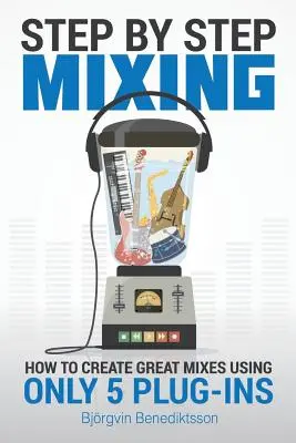 Mixage pas à pas : comment créer de superbes mixages en utilisant seulement 5 plug-ins - Step By Step Mixing: How to Create Great Mixes Using Only 5 Plug-ins