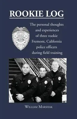 Rookie Log : Les pensées et les expériences personnelles de trois policiers débutants de Fremont, en Californie, pendant leur formation sur le terrain - Rookie Log: The personal thoughts and experiences of three rookie Fremont, California police officers during field training