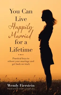 Vous pouvez vivre heureux en étant marié toute votre vie : Des clés pratiques pour relancer votre mariage et le remettre sur les rails - You Can Live Happily Married for a Lifetime: Practical Keys to Reboot Your Marriage and Get Back on Track