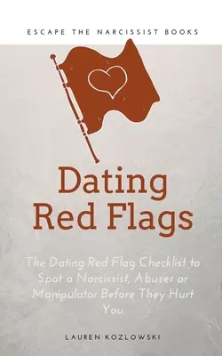 Les drapeaux rouges : La liste de contrôle des drapeaux rouges pour repérer un narcissique, un abuseur ou un manipulateur avant qu'il ne vous fasse du mal. - Red Flags: The Dating Red Flag Checklist to Spot a Narcissist, Abuser or Manipulator Before They Hurt You