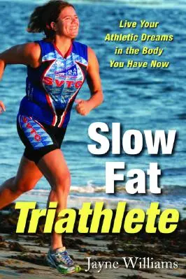 Le triathlète à la graisse lente : Vivez vos rêves d'athlète dans le corps que vous avez maintenant - Slow Fat Triathlete: Live Your Athletic Dreams in the Body You Have Now