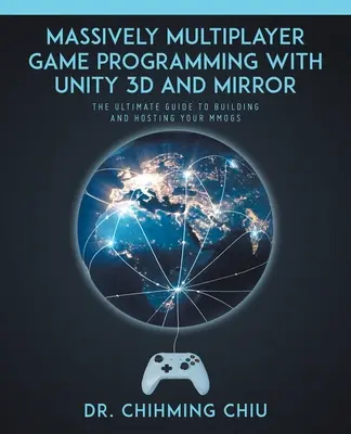 Programmation de jeux massivement multijoueurs avec Unity 3d et Mirror : Le guide ultime pour construire et héberger vos MMOGS - Massively Multiplayer Game Programming With Unity 3d and Mirror: The Ultimate Guide to Building and Hosting Your MMOGS