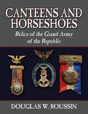 Cantines et fers à cheval : Les reliques de la Grande Armée de la République - Canteens and Horseshoes: Relics of the Grand Army of the Republic