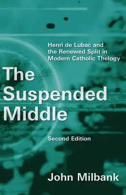 Le milieu suspendu : Henri de Lubac et le renouveau de la théologie catholique moderne, 2e édition (révisée) - Suspended Middle: Henri de Lubac and the Renewed Split in Modern Catholic Theology, 2nd Ed. (Revised)