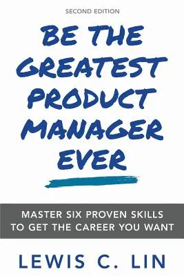 Devenez le meilleur chef de produit de tous les temps : Maîtriser six compétences éprouvées pour obtenir la carrière que vous souhaitez - Be the Greatest Product Manager Ever: Master Six Proven Skills to Get the Career You Want