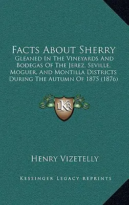 Faits sur le Xérès : Gleaned in the Vineyards and Bodegas of the Jerez, Seville, Moguer, and Montilla Districts During the Autumn of 1875 ( - Facts about Sherry: Gleaned in the Vineyards and Bodegas of the Jerez, Seville, Moguer, and Montilla Districts During the Autumn of 1875 (