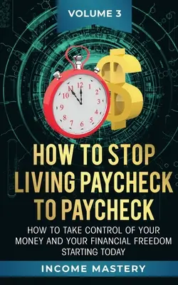 Comment arrêter de vivre au jour le jour : Comment prendre le contrôle de votre argent et de votre liberté financière dès aujourd'hui Volume 3 - How to Stop Living Paycheck to Paycheck: How to take control of your money and your financial freedom starting today Volume 3