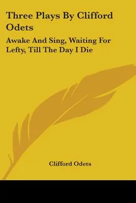Trois pièces de Clifford Odets : Awake And Sing, Waiting For Lefty, Till The Day I Die - Three Plays By Clifford Odets: Awake And Sing, Waiting For Lefty, Till The Day I Die